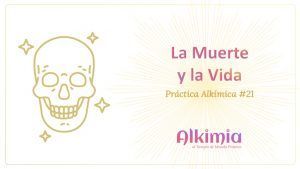 Práctica Alkímica #21: La muerte y la Vida