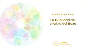 Práctica Alkímica #39: La Dualidad del Chakra Bazo